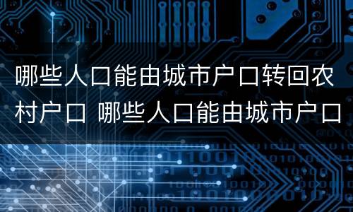 哪些人口能由城市户口转回农村户口 哪些人口能由城市户口转回农村户口上学