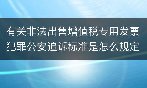 有关非法出售增值税专用发票犯罪公安追诉标准是怎么规定