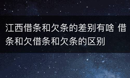 江西借条和欠条的差别有啥 借条和欠借条和欠条的区别