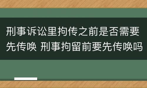 刑事诉讼里拘传之前是否需要先传唤 刑事拘留前要先传唤吗