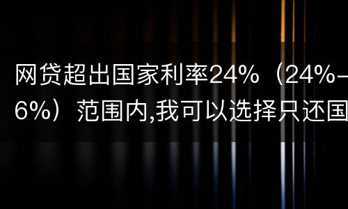 网贷超出国家利率24%（24%-36%）范围内,我可以选择只还国家规定24%的吗