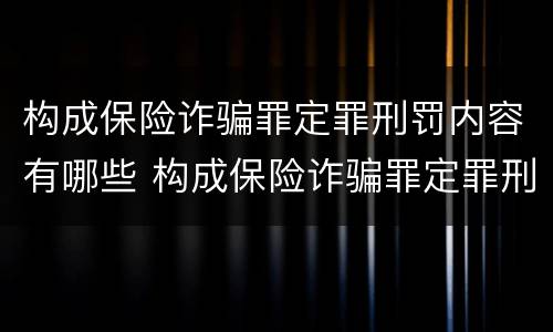 构成保险诈骗罪定罪刑罚内容有哪些 构成保险诈骗罪定罪刑罚内容有哪些