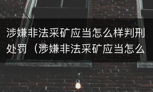 涉嫌非法采矿应当怎么样判刑处罚（涉嫌非法采矿应当怎么样判刑处罚）