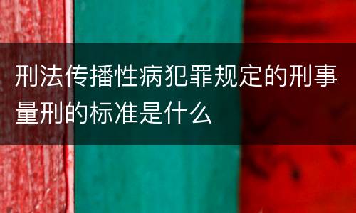 刑法传播性病犯罪规定的刑事量刑的标准是什么