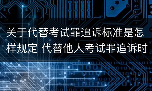 关于代替考试罪追诉标准是怎样规定 代替他人考试罪追诉时效