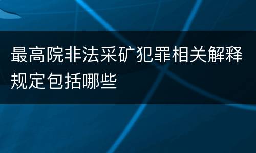 最高院非法采矿犯罪相关解释规定包括哪些