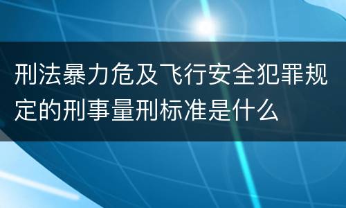 刑法暴力危及飞行安全犯罪规定的刑事量刑标准是什么