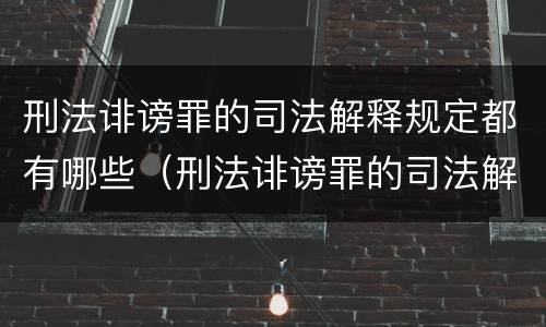 刑法诽谤罪的司法解释规定都有哪些（刑法诽谤罪的司法解释规定都有哪些规定）