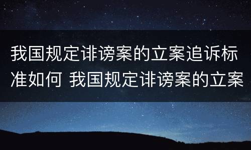 我国规定诽谤案的立案追诉标准如何 我国规定诽谤案的立案追诉标准如何确定