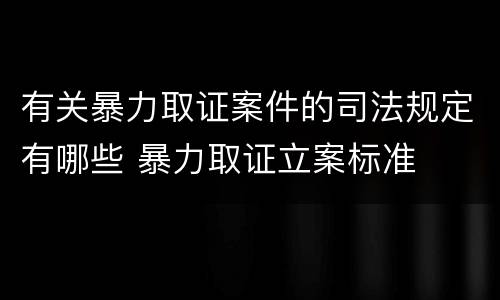 有关暴力取证案件的司法规定有哪些 暴力取证立案标准