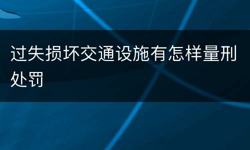 过失损坏交通设施有怎样量刑处罚