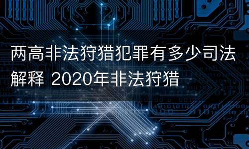 两高非法狩猎犯罪有多少司法解释 2020年非法狩猎