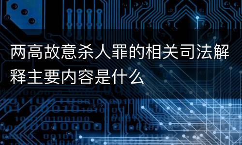 两高故意杀人罪的相关司法解释主要内容是什么