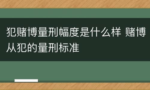 犯赌博量刑幅度是什么样 赌博从犯的量刑标准