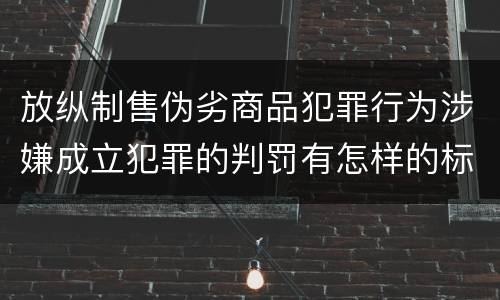 放纵制售伪劣商品犯罪行为涉嫌成立犯罪的判罚有怎样的标准