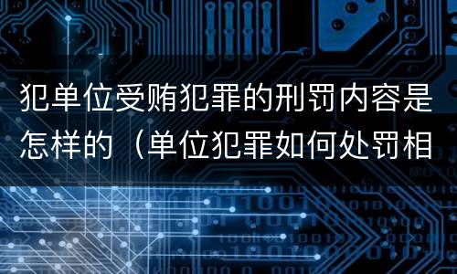 犯单位受贿犯罪的刑罚内容是怎样的（单位犯罪如何处罚相关责任人）