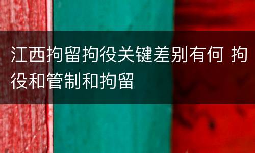 江西拘留拘役关键差别有何 拘役和管制和拘留