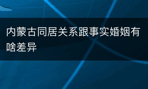 内蒙古同居关系跟事实婚姻有啥差异