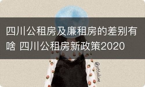 四川公租房及廉租房的差别有啥 四川公租房新政策2020