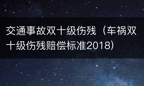 交通事故双十级伤残（车祸双十级伤残赔偿标准2018）