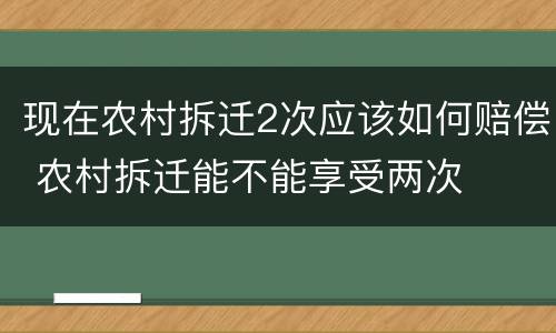 现在农村拆迁2次应该如何赔偿 农村拆迁能不能享受两次