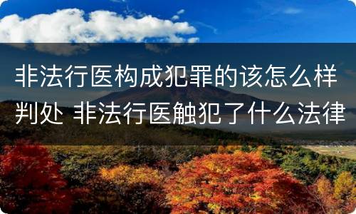 非法行医构成犯罪的该怎么样判处 非法行医触犯了什么法律