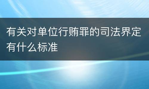 有关对单位行贿罪的司法界定有什么标准