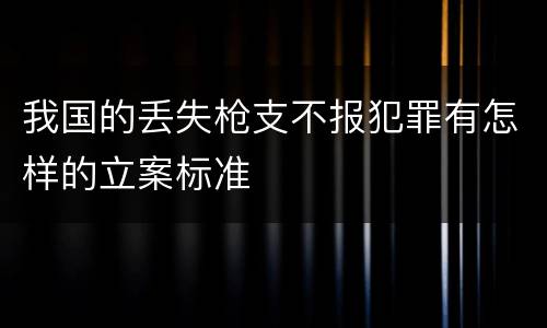 我国的丢失枪支不报犯罪有怎样的立案标准