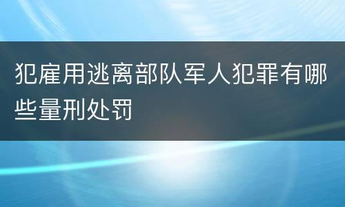 犯雇用逃离部队军人犯罪有哪些量刑处罚