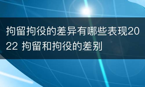 拘留拘役的差异有哪些表现2022 拘留和拘役的差别