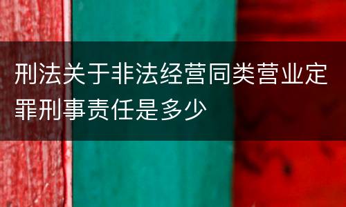 刑法关于非法经营同类营业定罪刑事责任是多少