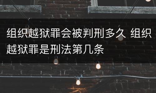 组织越狱罪会被判刑多久 组织越狱罪是刑法第几条