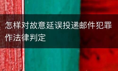 怎样对故意延误投递邮件犯罪作法律判定