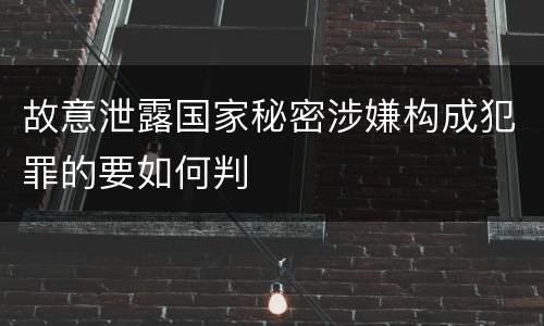 故意泄露国家秘密涉嫌构成犯罪的要如何判