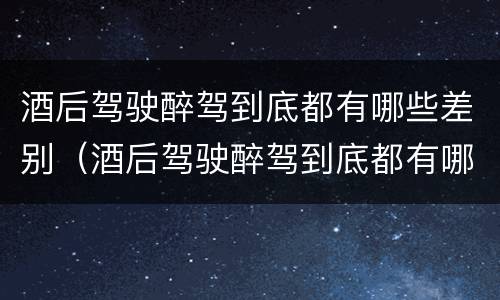 酒后驾驶醉驾到底都有哪些差别（酒后驾驶醉驾到底都有哪些差别处罚）