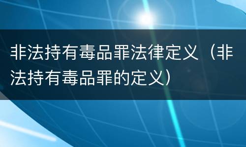 非法持有毒品罪法律定义（非法持有毒品罪的定义）