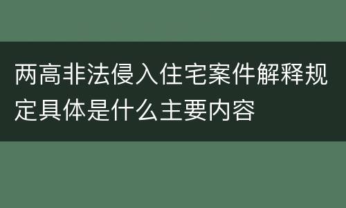 两高非法侵入住宅案件解释规定具体是什么主要内容