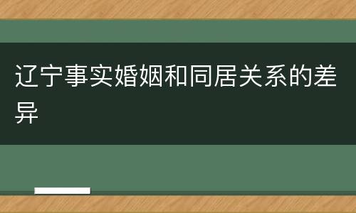 辽宁事实婚姻和同居关系的差异