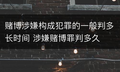 赌博涉嫌构成犯罪的一般判多长时间 涉嫌赌博罪判多久