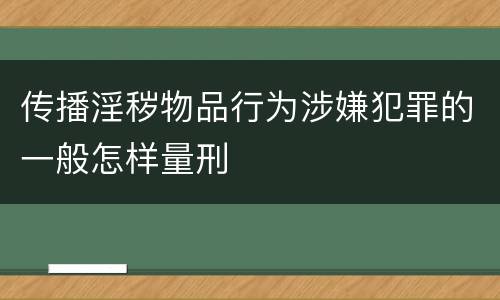 传播淫秽物品行为涉嫌犯罪的一般怎样量刑