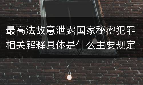 最高法故意泄露国家秘密犯罪相关解释具体是什么主要规定