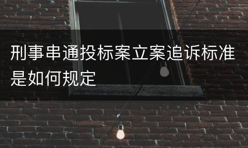 刑事串通投标案立案追诉标准是如何规定