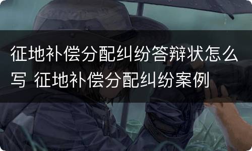 征地补偿分配纠纷答辩状怎么写 征地补偿分配纠纷案例