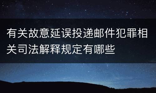 有关故意延误投递邮件犯罪相关司法解释规定有哪些