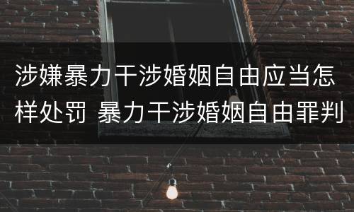 涉嫌暴力干涉婚姻自由应当怎样处罚 暴力干涉婚姻自由罪判刑几年