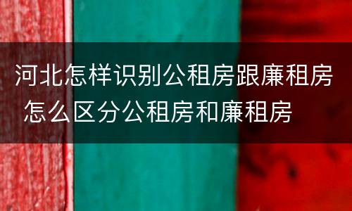 河北怎样识别公租房跟廉租房 怎么区分公租房和廉租房