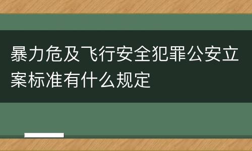 暴力危及飞行安全犯罪公安立案标准有什么规定