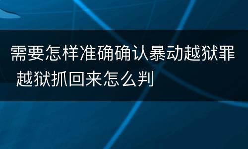 需要怎样准确确认暴动越狱罪 越狱抓回来怎么判