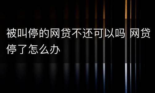 被叫停的网贷不还可以吗 网贷停了怎么办