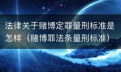 法律关于赌博定罪量刑标准是怎样（赌博罪法条量刑标准）